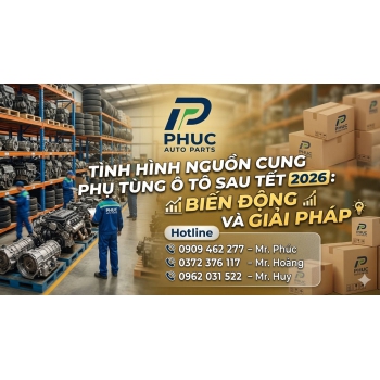 TÌNH HÌNH NGUỒN CUNG PHỤ TÙNG Ô TÔ SAU TẾT 2026: BIẾN ĐỘNG VÀ GIẢI PHÁP